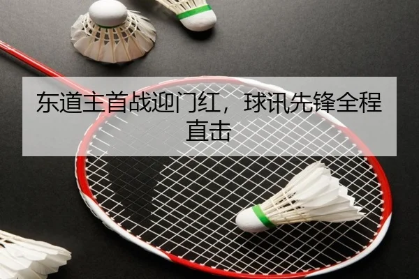 东道主首战迎门红，球讯先锋全程直击