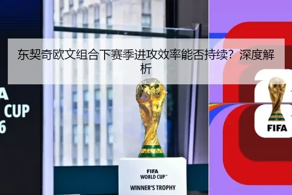 东契奇欧文组合下赛季进攻效率能否持续？深度解析